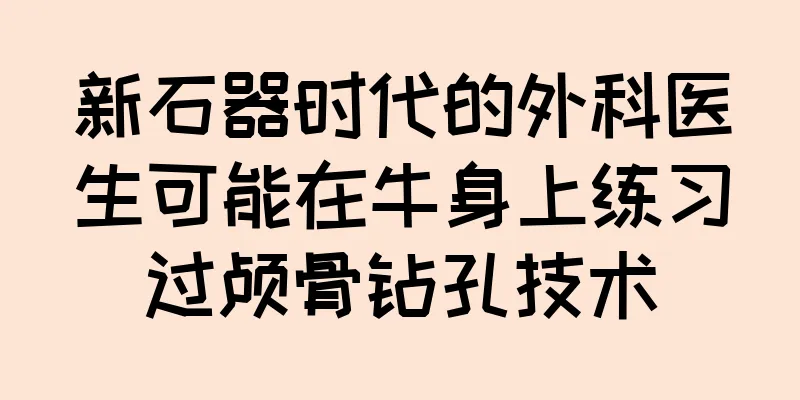 新石器时代的外科医生可能在牛身上练习过颅骨钻孔技术