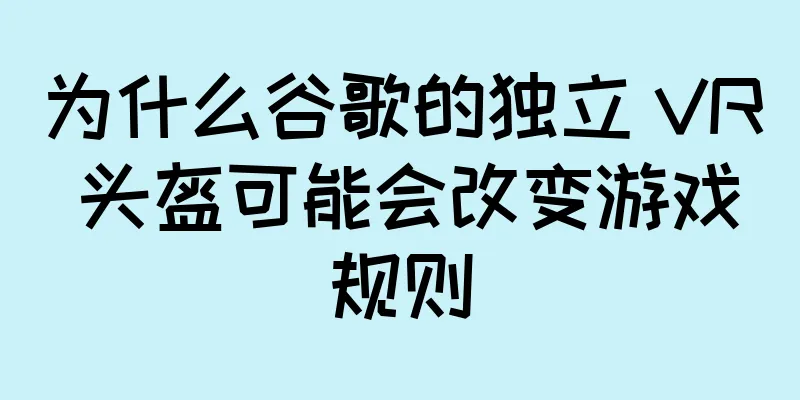 为什么谷歌的独立 VR 头盔可能会改变游戏规则