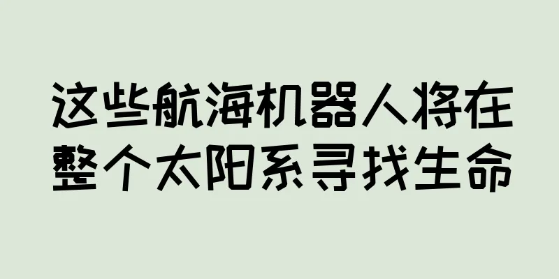 这些航海机器人将在整个太阳系寻找生命
