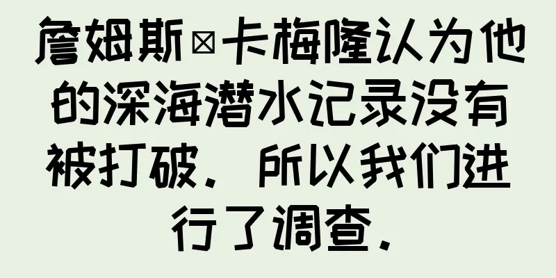 詹姆斯·卡梅隆认为他的深海潜水记录没有被打破。所以我们进行了调查。