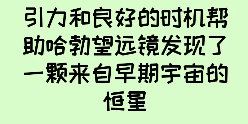 引力和良好的时机帮助哈勃望远镜发现了一颗来自早期宇宙的恒星