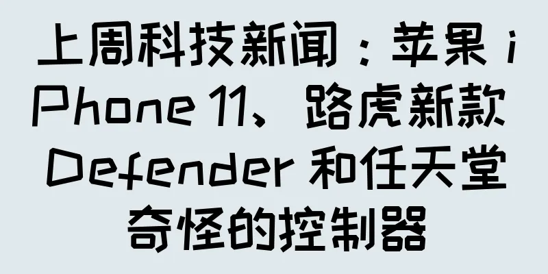 上周科技新闻：苹果 iPhone 11、路虎新款 Defender 和任天堂奇怪的控制器