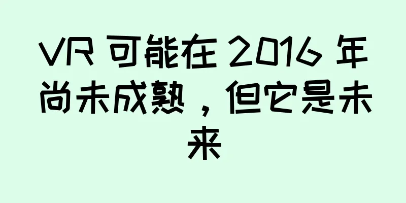 VR 可能在 2016 年尚未成熟，但它是未来