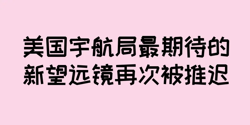 美国宇航局最期待的新望远镜再次被推迟