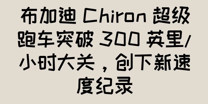布加迪 Chiron 超级跑车突破 300 英里/小时大关，创下新速度纪录
