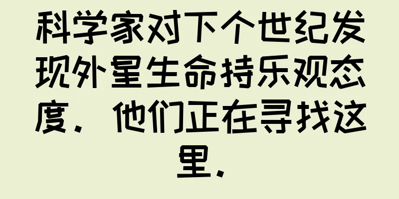科学家对下个世纪发现外星生命持乐观态度。他们正在寻找这里。