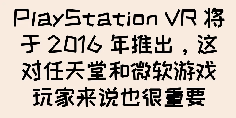 PlayStation VR 将于 2016 年推出，这对任天堂和微软游戏玩家来说也很重要