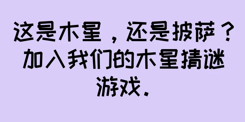 这是木星，还是披萨？加入我们的木星猜谜游戏。