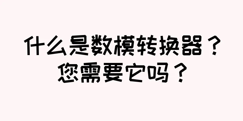 什么是数模转换器？您需要它吗？