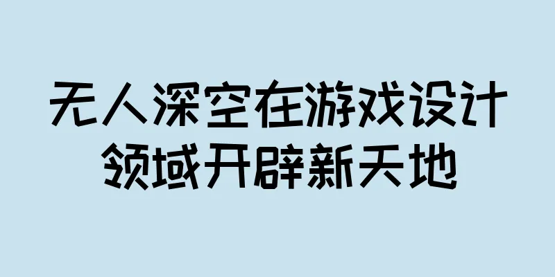 无人深空在游戏设计领域开辟新天地