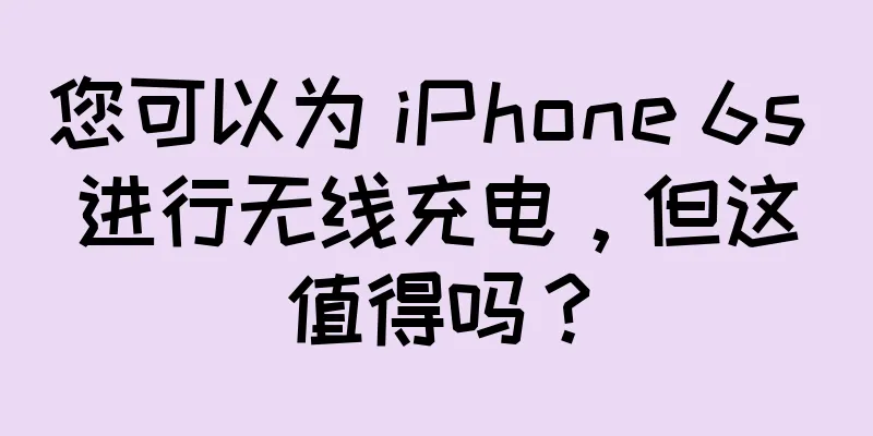 您可以为 iPhone 6s 进行无线充电，但这值得吗？