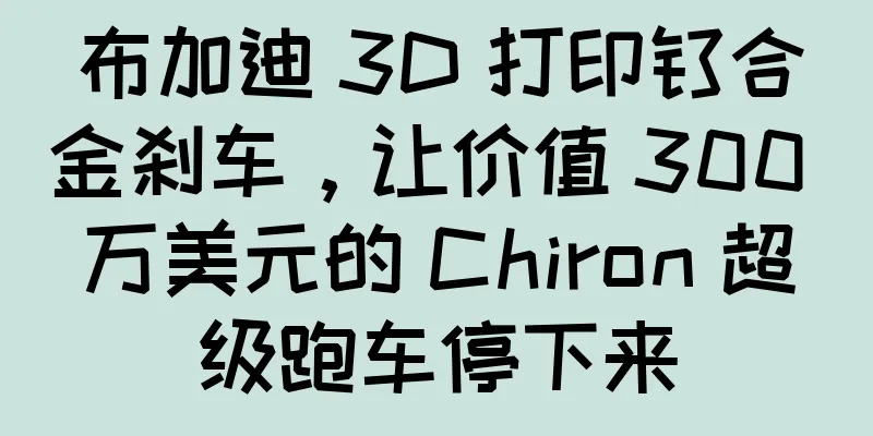 布加迪 3D 打印钛合金刹车，让价值 300 万美元的 Chiron 超级跑车停下来