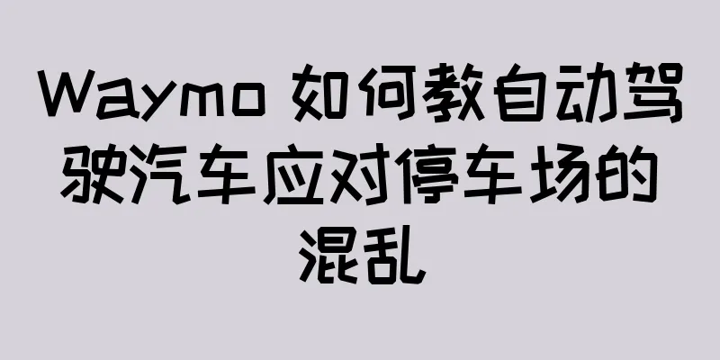 Waymo 如何教自动驾驶汽车应对停车场的混乱