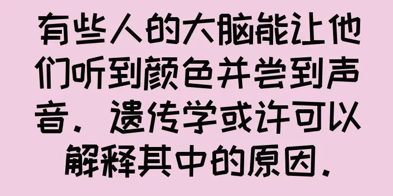 有些人的大脑能让他们听到颜色并尝到声音。遗传学或许可以解释其中的原因。