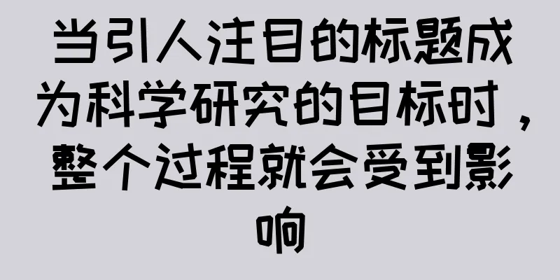 当引人注目的标题成为科学研究的目标时，整个过程就会受到影响