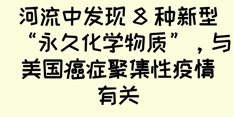 河流中发现 8 种新型“永久化学物质”，与美国癌症聚集性疫情有关