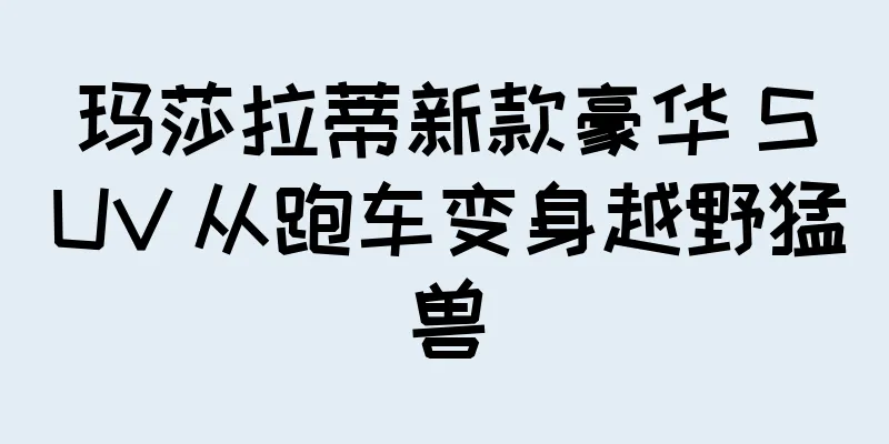 玛莎拉蒂新款豪华 SUV 从跑车变身越野猛兽