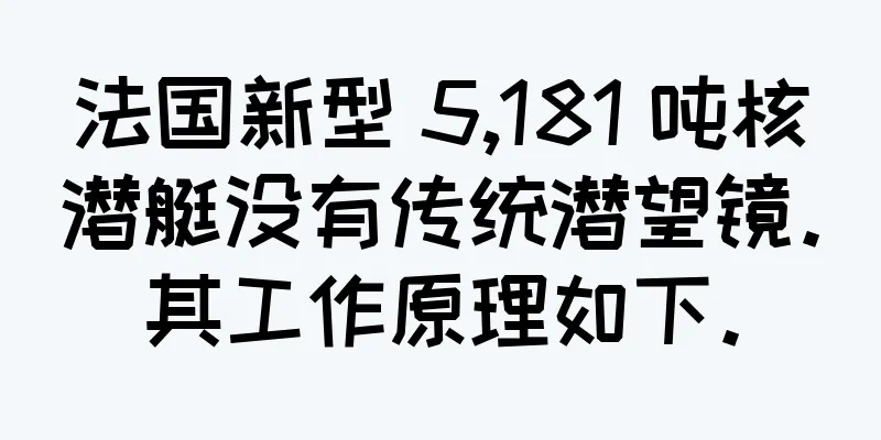 法国新型 5,181 吨核潜艇没有传统潜望镜。其工作原理如下。