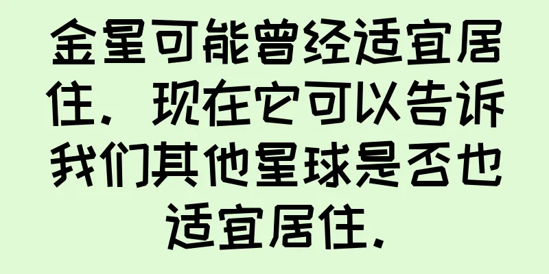 金星可能曾经适宜居住。现在它可以告诉我们其他星球是否也适宜居住。