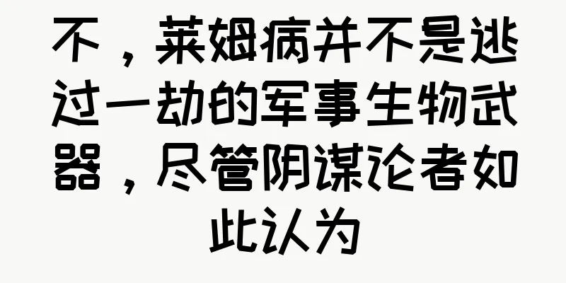 不，莱姆病并不是逃过一劫的军事生物武器，尽管阴谋论者如此认为