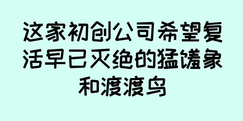 这家初创公司希望复活早已灭绝的猛犸象和渡渡鸟