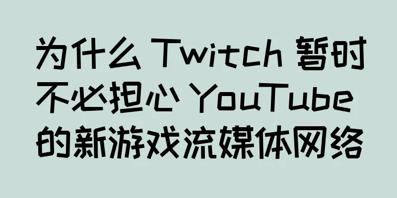 为什么 Twitch 暂时不必担心 YouTube 的新游戏流媒体网络