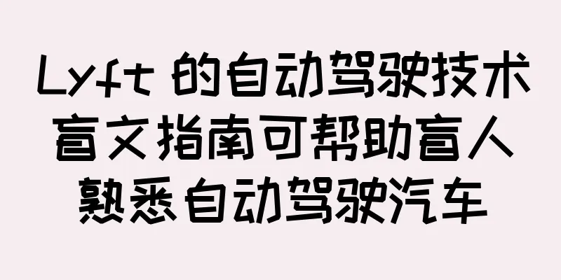 Lyft 的自动驾驶技术盲文指南可帮助盲人熟悉自动驾驶汽车