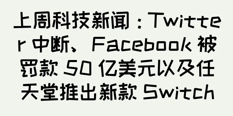 上周科技新闻：Twitter 中断、Facebook 被罚款 50 亿美元以及任天堂推出新款 Switch