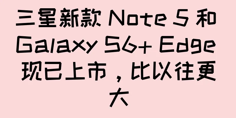 三星新款 Note 5 和 Galaxy S6+ Edge 现已上市，比以往更大