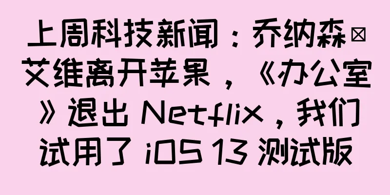 上周科技新闻：乔纳森·艾维离开苹果，《办公室》退出 Netflix，我们试用了 iOS 13 测试版