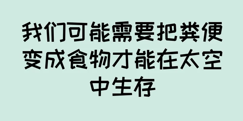 我们可能需要把粪便变成食物才能在太空中生存