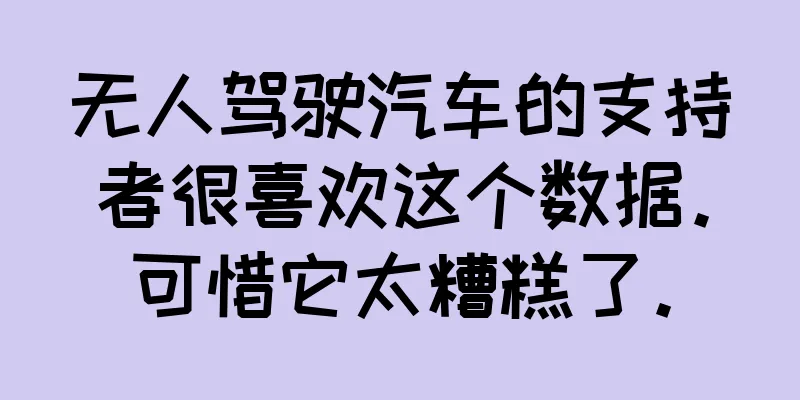 无人驾驶汽车的支持者很喜欢这个数据。可惜它太糟糕了。