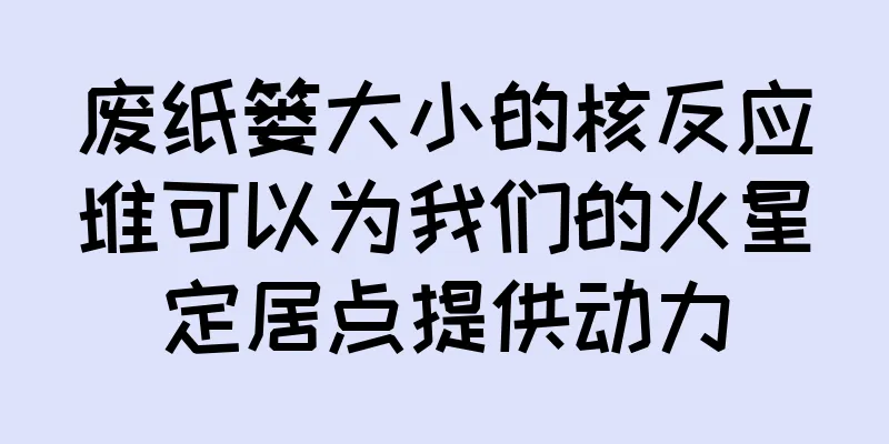 废纸篓大小的核反应堆可以为我们的火星定居点提供动力