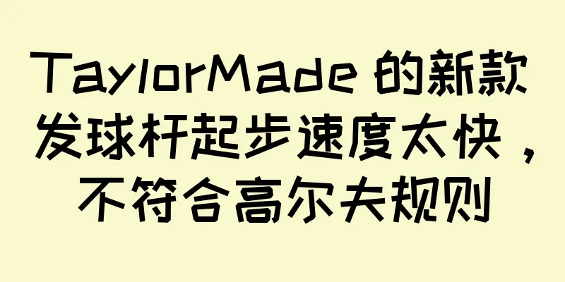 TaylorMade 的新款发球杆起步速度太快，不符合高尔夫规则