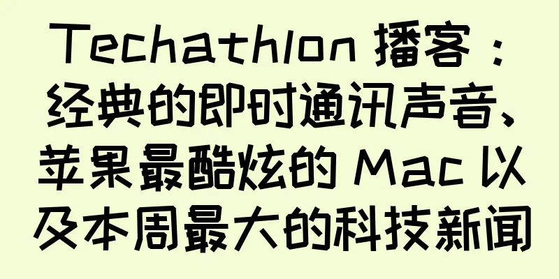 Techathlon 播客：经典的即时通讯声音、苹果最酷炫的 Mac 以及本周最大的科技新闻