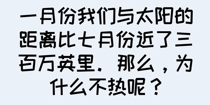 一月份我们与太阳的距离比七月份近了三百万英里。那么，为什么不热呢？