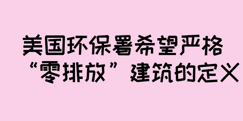 美国环保署希望严格“零排放”建筑的定义