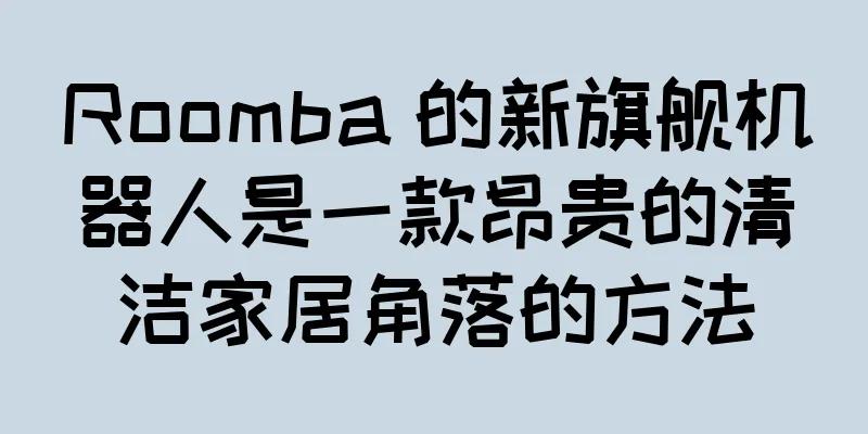Roomba 的新旗舰机器人是一款昂贵的清洁家居角落的方法