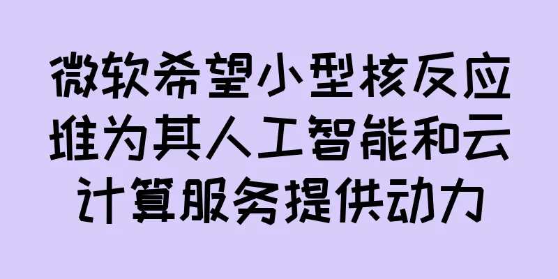 微软希望小型核反应堆为其人工智能和云计算服务提供动力
