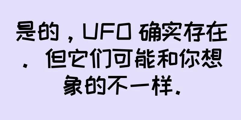 是的，UFO 确实存在。但它们可能和你想象的不一样。