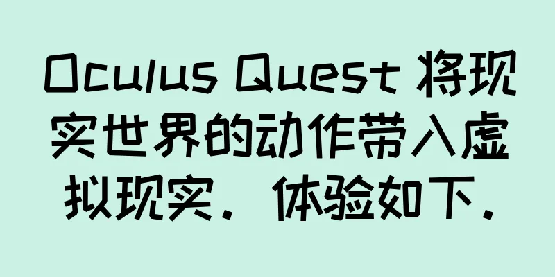 Oculus Quest 将现实世界的动作带入虚拟现实。体验如下。
