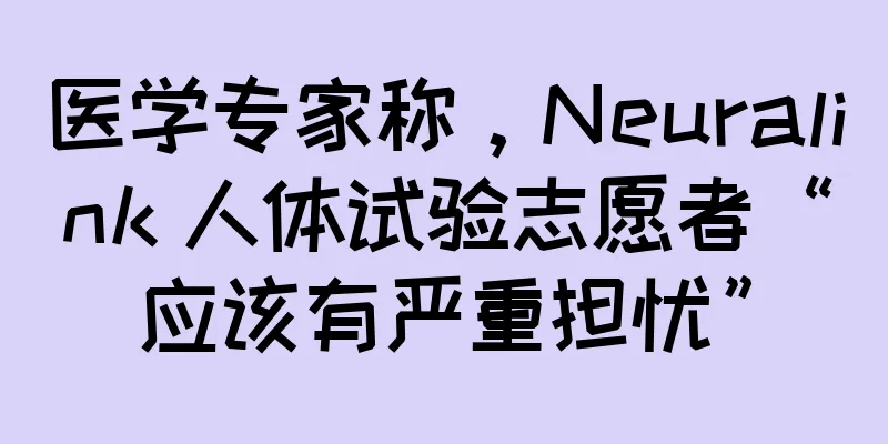 医学专家称，Neuralink 人体试验志愿者“应该有严重担忧”