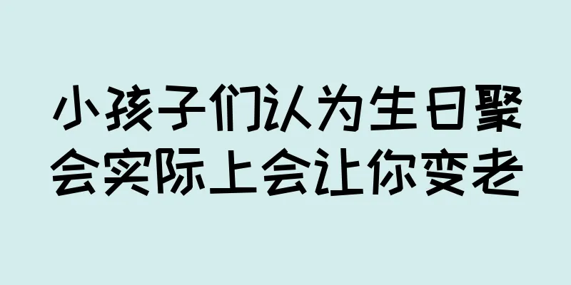 小孩子们认为生日聚会实际上会让你变老