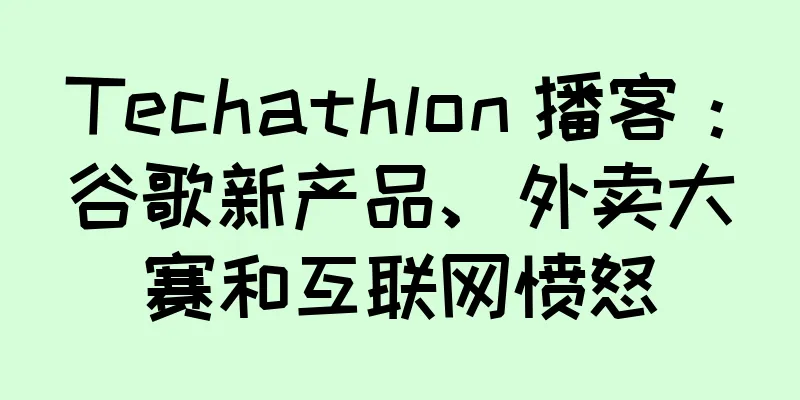 Techathlon 播客：谷歌新产品、外卖大赛和互联网愤怒