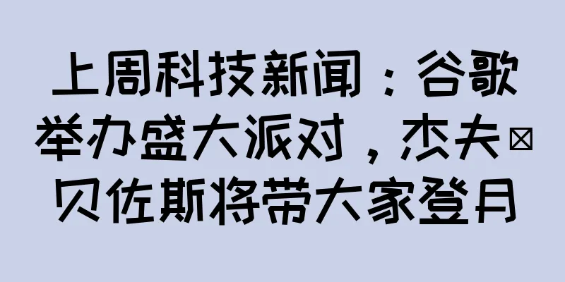 上周科技新闻：谷歌举办盛大派对，杰夫·贝佐斯将带大家登月