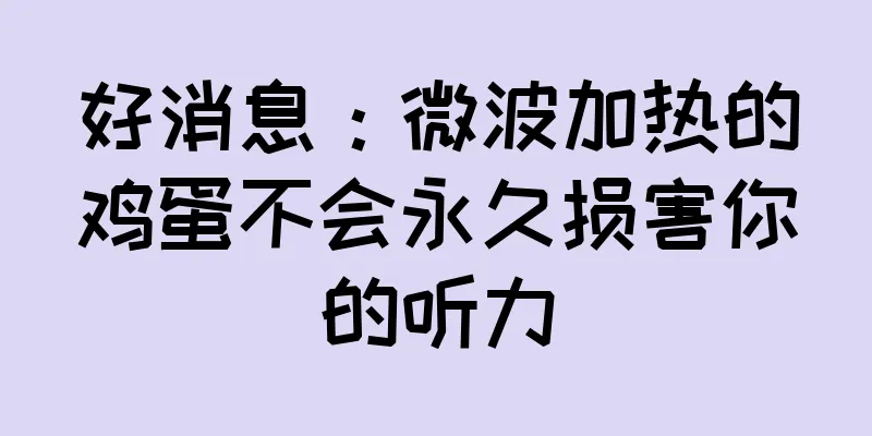 好消息：微波加热的鸡蛋不会永久损害你的听力