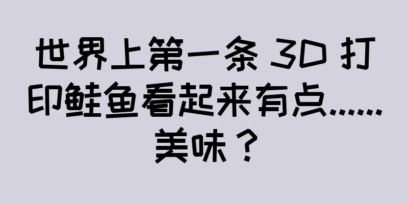 世界上第一条 3D 打印鲑鱼看起来有点......美味？