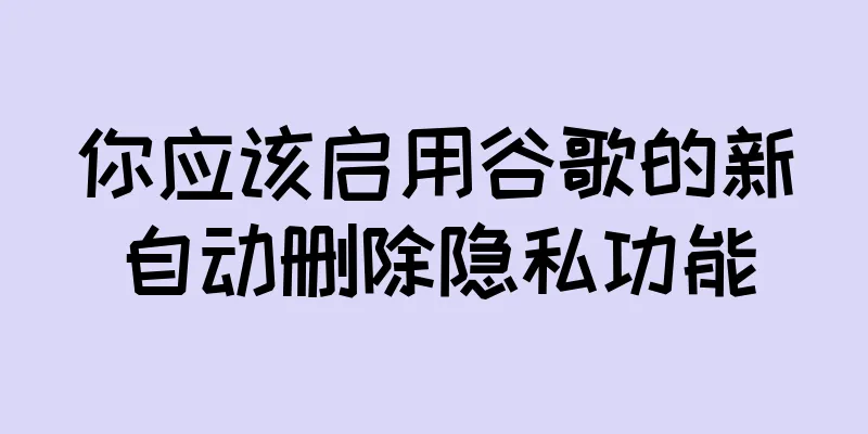 你应该启用谷歌的新自动删除隐私功能