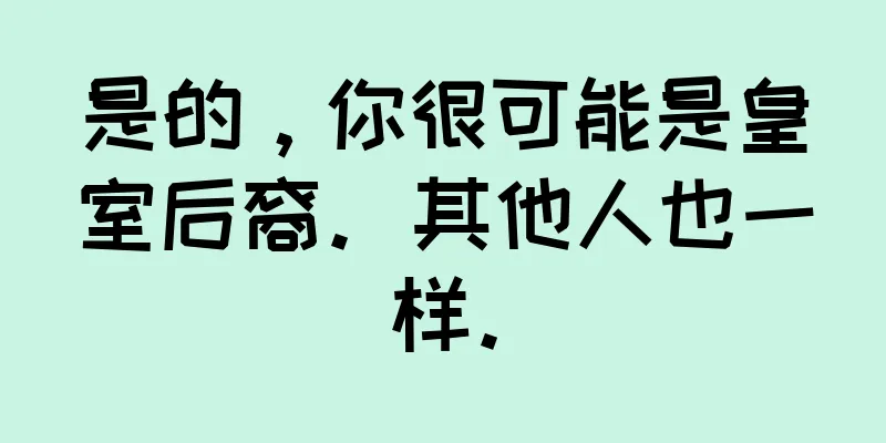 是的，你很可能是皇室后裔。其他人也一样。