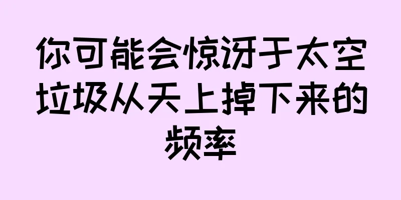 你可能会惊讶于太空垃圾从天上掉下来的频率